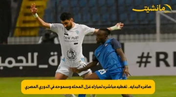 صافرة البداية.. تغطية مباشرة لمباراة غزل المحلة وسموحة في الدوري المصري 1